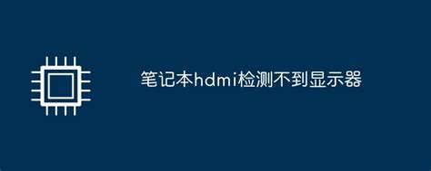 笔记本hdmi检测不到显示器-硬件新闻-PHP中文网