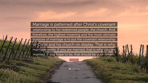 John Piper Quote: “Marriage is patterned after Christ’s covenant ...