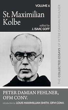 Buy St. Maximilian Kolbe: The Collected Essays of Peter Damian Fehlner ...