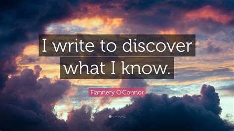 Flannery O'Connor Quote: “I write to discover what I know.”