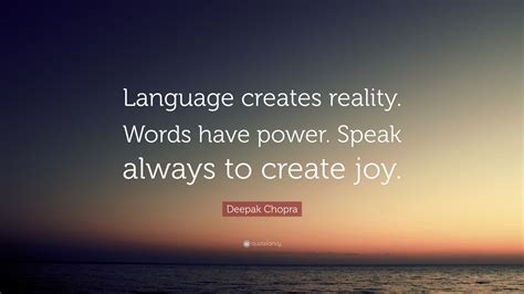Deepak Chopra Quote: “Language creates reality. Words have power. Speak ...