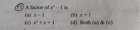 57. A factor of x3−1 is(a) x−1(b) x+1(c) x2+x+1(d) Both (a) & (c)..