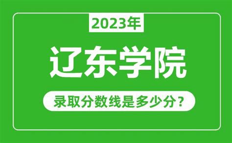 辽东学院2023年录取分数线是多少分（含2021-2022历年）_4221学习网
