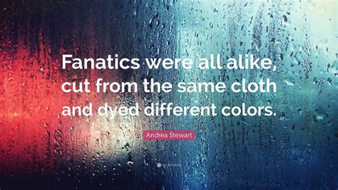 Andrea Stewart Quote: “Fanatics were all alike, cut from the same cloth ...