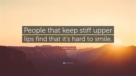 Judith Guest Quote: “People that keep stiff upper lips find that it’s ...