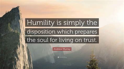Andrew Murray Quote: “Humility is simply the disposition which prepares ...