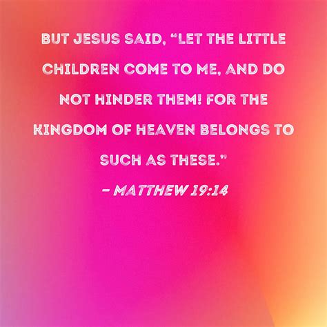 Matthew 19:14 But Jesus said, "Let the little children come to Me, and ...