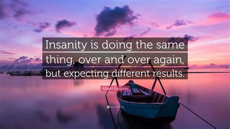 Albert Einstein Quote: “Insanity is doing the same thing, over and over ...