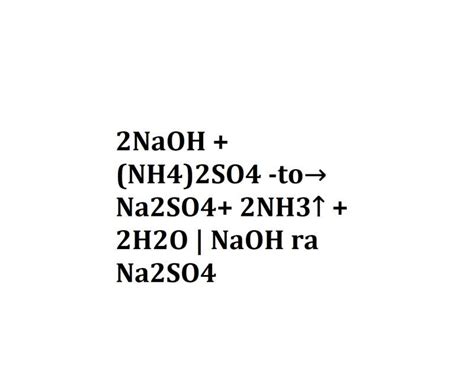 2NaOH + (NH4)2SO4 -to→ Na2SO4+ 2NH3↑ + 2H2O | NaOH ra Na2SO4