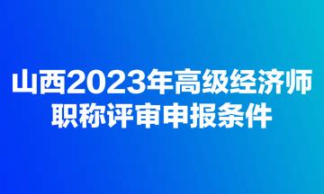 山西2023年高级经济师职称评审申报条件_高级经济师-正保会计网校