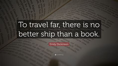 Emily Dickinson Quote: “To travel far, there is no better ship than a ...