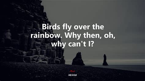 Birds fly over the rainbow. Why then, oh, why can’t I? | Judy Garland quote, HD Wallpaper | Rare ...
