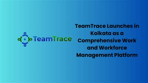 TeamTrace Launches in Kolkata as a Comprehensive Work and Workforce ...