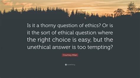 Courtney Milan Quote: “Is it a thorny question of ethics? Or is it the ...