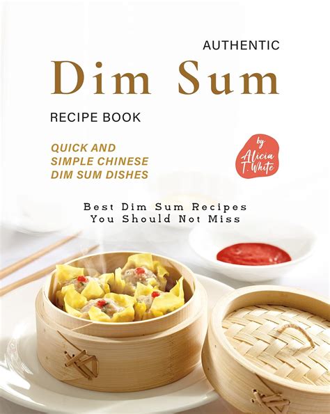 Authentic Dim Sum Recipe Book: Quick and Simple Chinese Dim Sum Dishes ...