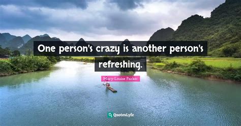 One person's crazy is another person's refreshing.... Quote by Mary ...