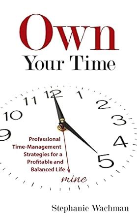 Own Your time: Professional Time-Management Strategies for a Profitable ...