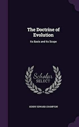 The Doctrine of Evolution: Its Basis and Its Scope : Crampton, Henry ...