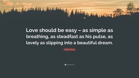 Kaitlyn Davis Quote: “Love should be easy – as simple as breathing, as ...