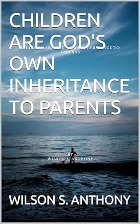 CHILDREN ARE GOD'S OWN INHERITANCE TO PARENTS eBook : ANTHONY , WILSON ...