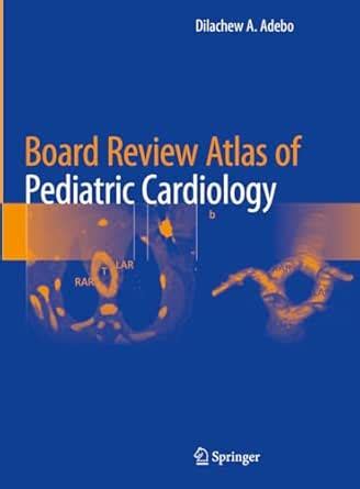 Board Review Atlas of Pediatric Cardiology eBook : Adebo, Dilachew A ...