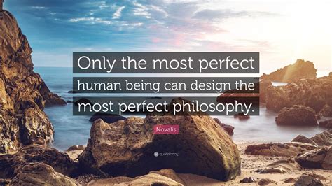 Novalis Quote: “Only the most perfect human being can design the most ...