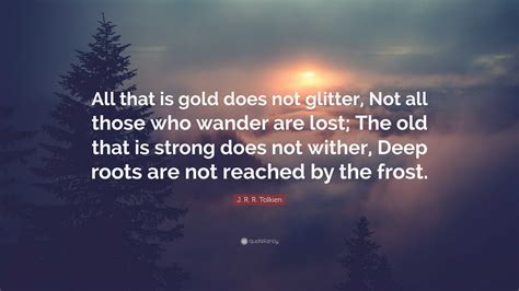 J. R. R. Tolkien Quote: “All that is gold does not glitter, Not all ...