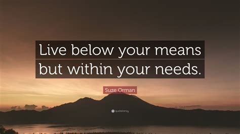 Suze Orman Quote: “Live below your means but within your needs.”