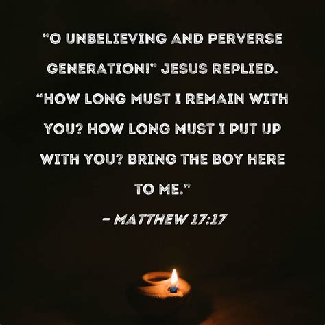 Matthew 17:17 "O unbelieving and perverse generation!" Jesus replied ...