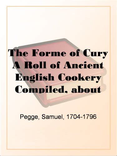 The Forme of Cury A Roll of Ancient English Cookery Compiled, about A.D ...