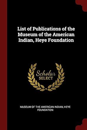 List of Publications of the Museum of the American Indian, Heye ...