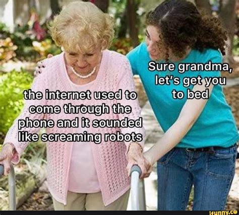 Sure grandma, let's get you the internet used to to bed ~come through ...