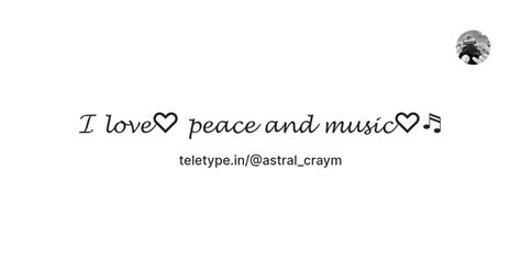 𝓘 𝓵𝓸𝓿𝓮♡ 𝓹𝓮𝓪𝓬𝓮 𝓪𝓷𝓭 𝓶𝓾𝓼𝓲𝓬♡♬ — Teletype