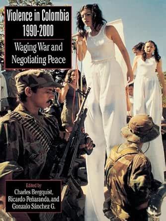 Violence in Colombia, 1990-2000: Waging War and Negotiating Peace ...