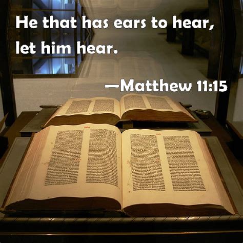 Matthew 11:15 He that has ears to hear, let him hear.