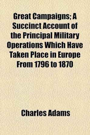 Great Campaigns; A Succinct Account of the Principal Military ...