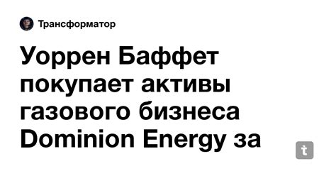 Уоррен Баффет покупает активы газового бизнеса Dominion Energy за 9,7 ...