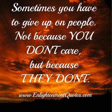 Sometimes you have to give up on some people - Enlightening Quotes