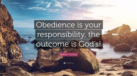 Steven Furtick Quote: “Obedience is your responsibility, the outcome is ...