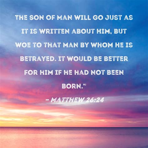 Matthew 26:24 The Son of Man will go just as it is written about Him, but woe to that man by ...