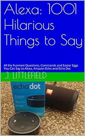 Alexa: 1001 Hilarious Things to Say: All the Funniest Questions ...