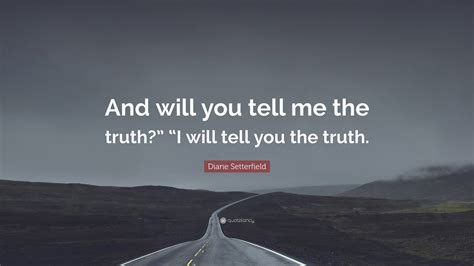 Diane Setterfield Quote: “And will you tell me the truth?” “I will tell ...