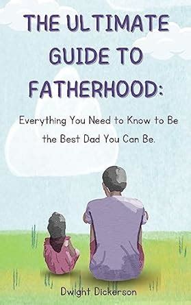 The Ultimate Guide to Fatherhood: Everything You Need to Know to Be the ...