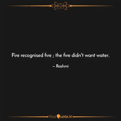 Fire recognised fire ; th... | Quotes & Writings by Rashmi Ghunawat ...
