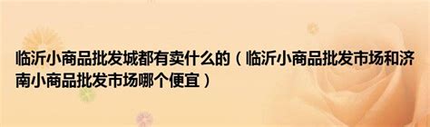 临沂沂隆百货批发市场介绍 - 临沂沂隆百货批发市场 - 批发市场网