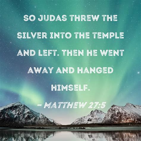 Matthew 27:5 So Judas threw the silver into the temple and left. Then ...