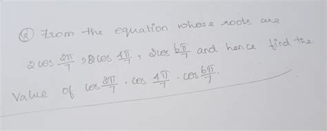 from the equation whose roots are 2cos 2pi/7,2cos 4pi/7,2cos 6pi/7 and ...