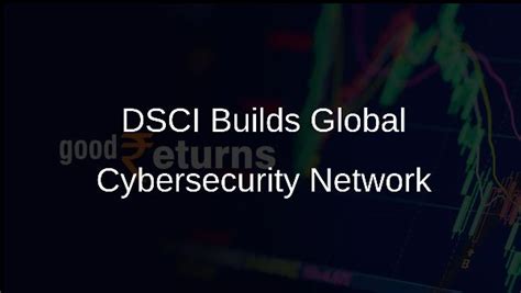 DSCI Initiatives to Build Global Cybersecurity Expert Network - Goodreturns