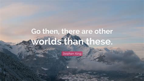 Stephen King Quote: “Go then, there are other worlds than these.” (12 ...