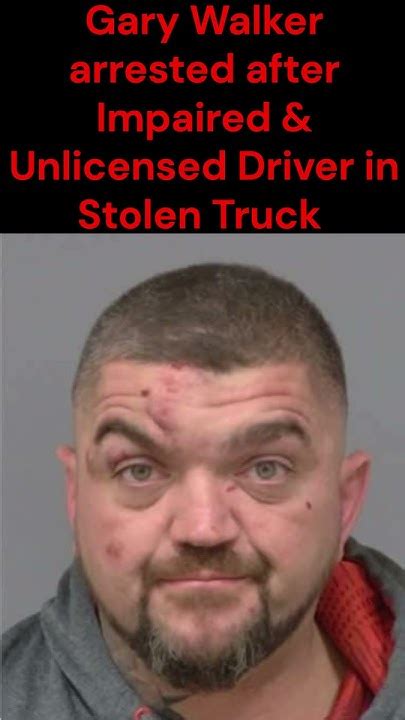 Gary Walker arrested after Impaired & Unlicensed Driver in Stolen Truck ...